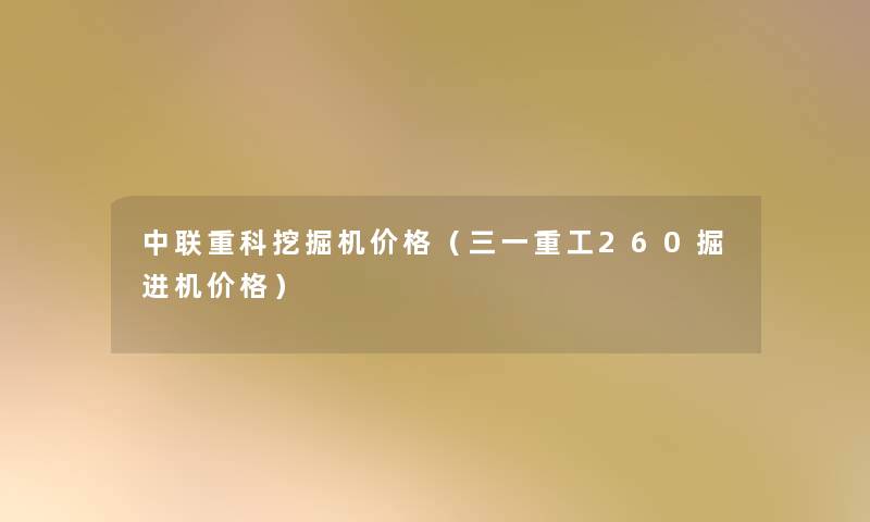 中联重科挖掘机价格(三一重工260掘进机价格) 中联重科挖掘机价格(三一重工260掘进机价格)