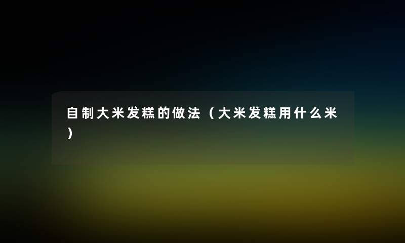自制大米发糕的做法(大米发糕用什么米) 自制大米发糕的做法(大米发糕用什么米)