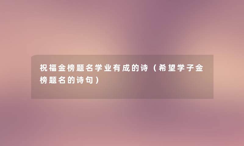 祝福金榜题名学业有成的诗(我想学子金榜题名的诗句) 祝福金榜题名学业有成的诗(我想学子金榜题名的诗句)