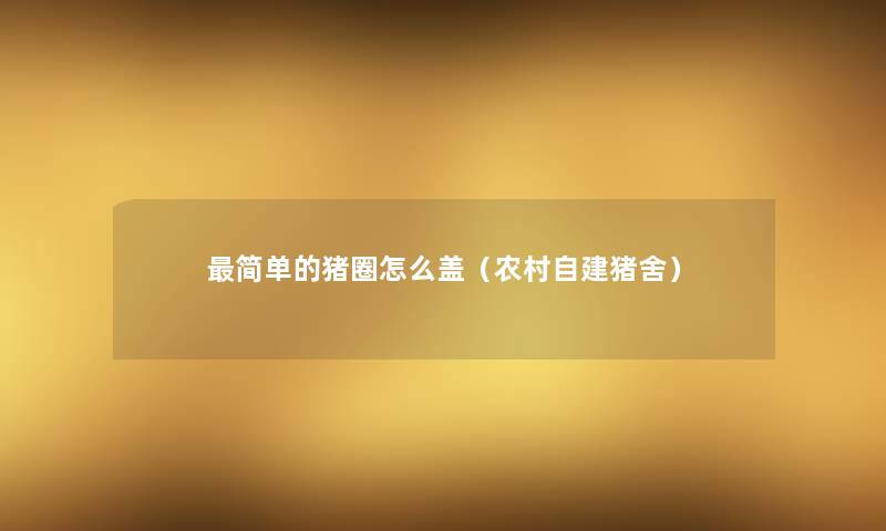 简单的猪圈怎么盖(农村自建猪舍) 简单的猪圈怎么盖(农村自建猪舍)