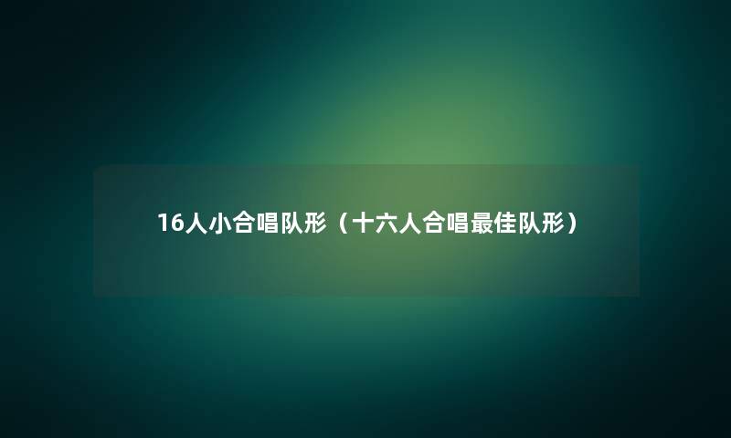 16人小合唱队形(十六人合唱理想队形) 16人小合唱队形(十六人合唱理想队形)