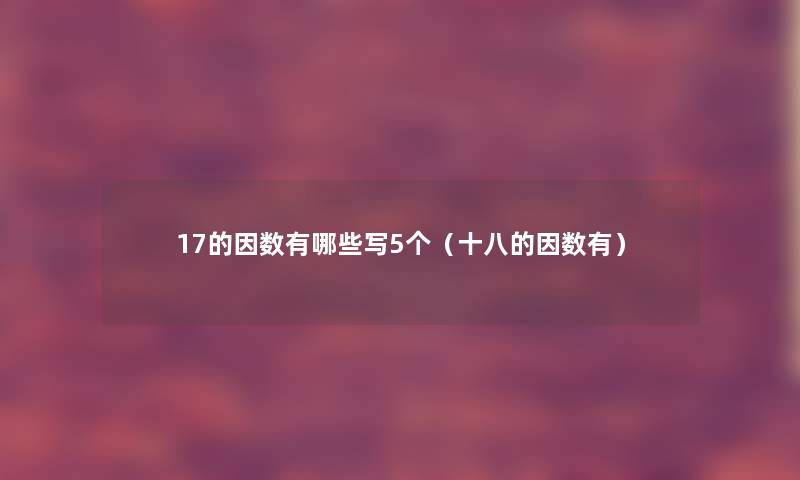 17的因数有哪些写5个（十八的因数有）