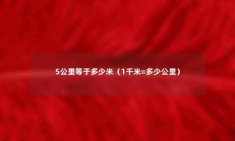 5公里等于多少米(1千米=多少公里) 5公里等于多少米(1千米=多少公里)