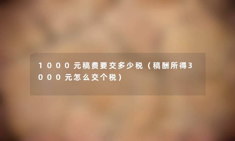 1000元稿费要交多少税（稿酬所得3000元怎么交个税）