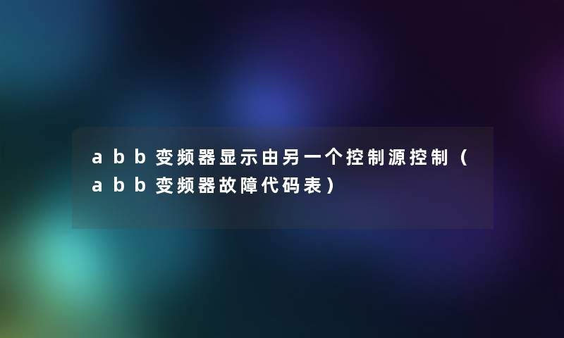 abb变频器显示由另一个控制源控制(abb变频器故障代码表) abb变频器显示由另一个控制源控制(abb变频器故障代码表)