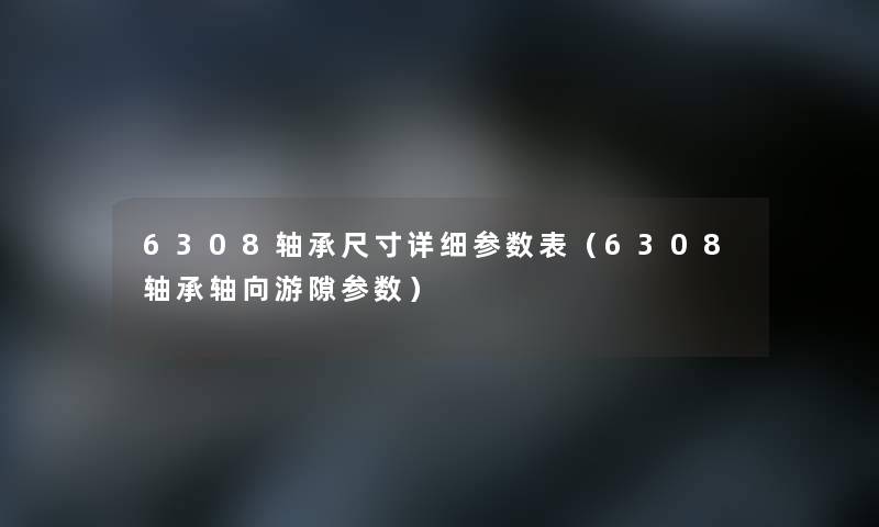 6308轴承尺寸详细参数表(6308轴承轴向游隙参数) 6308轴承尺寸详细参数表(6308轴承轴向游隙参数)