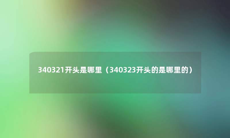340321开头是哪里(340323开头的是哪里的) 340321开头是哪里(340323开头的是哪里的)