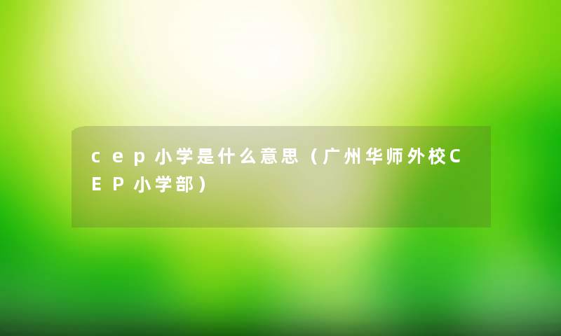 cep小学是什么意思（广州华师外校CEP小学部）