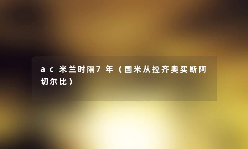 ac米兰时隔7年(国米从拉齐奥买断阿切尔比) ac米兰时隔7年(国米从拉齐奥买断阿切尔比)