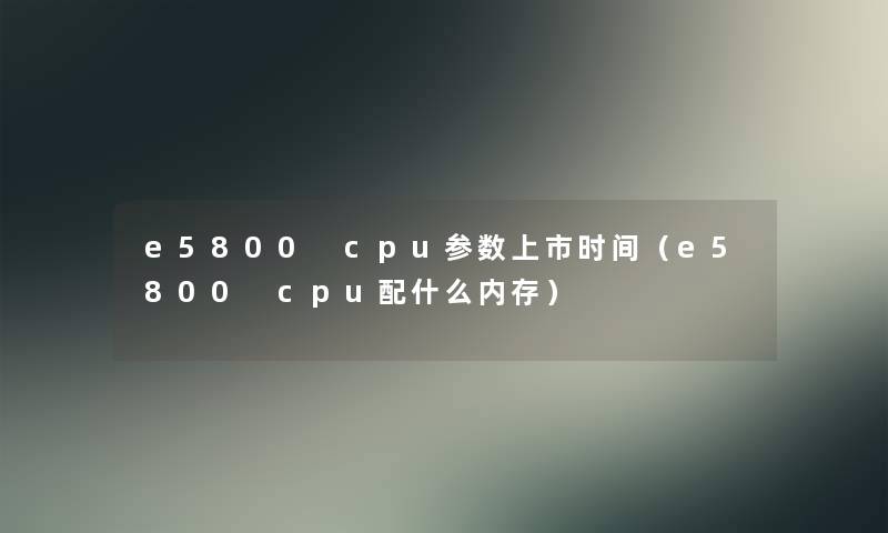 e5800 cpu参数上市时间（e5800 cpu配什么内存）