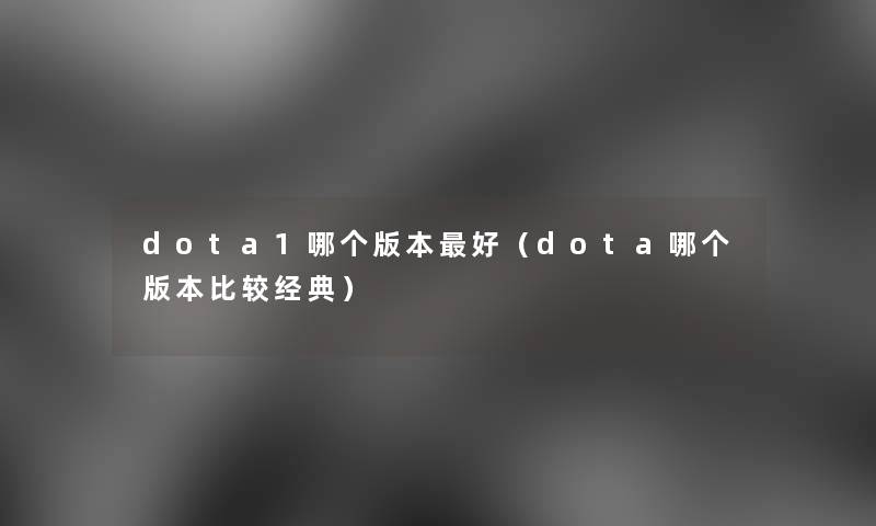 dota1哪个版本好(dota哪个版本比较经典) dota1哪个版本好(dota哪个版本比较经典)