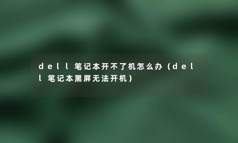 dell笔记本开不了机怎么办(dell笔记本黑屏无法开机) dell笔记本开不了机怎么办(dell笔记本黑屏无法开机)