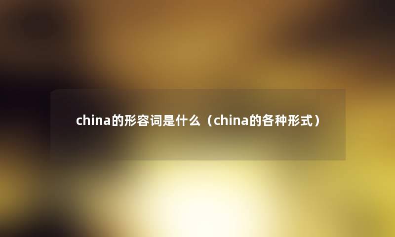 china的形容词是什么(china的各种形式) china的形容词是什么(china的各种形式)