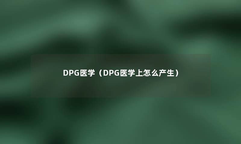DPG医学(DPG医学上怎么产生) DPG医学(DPG医学上怎么产生)