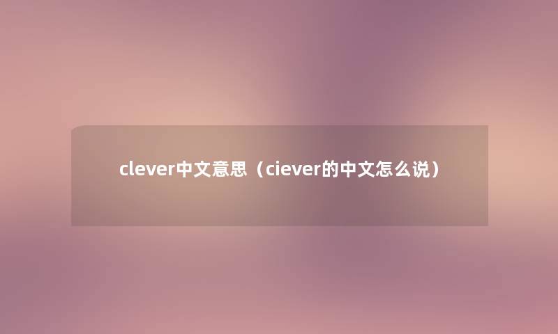 clever中文意思(ciever的中文怎么说) clever中文意思(ciever的中文怎么说)