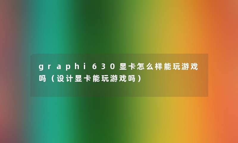 graphi630显卡怎么样能玩游戏吗(设计显卡能玩游戏吗) graphi630显卡怎么样能玩游戏吗(设计显卡能玩游戏吗)