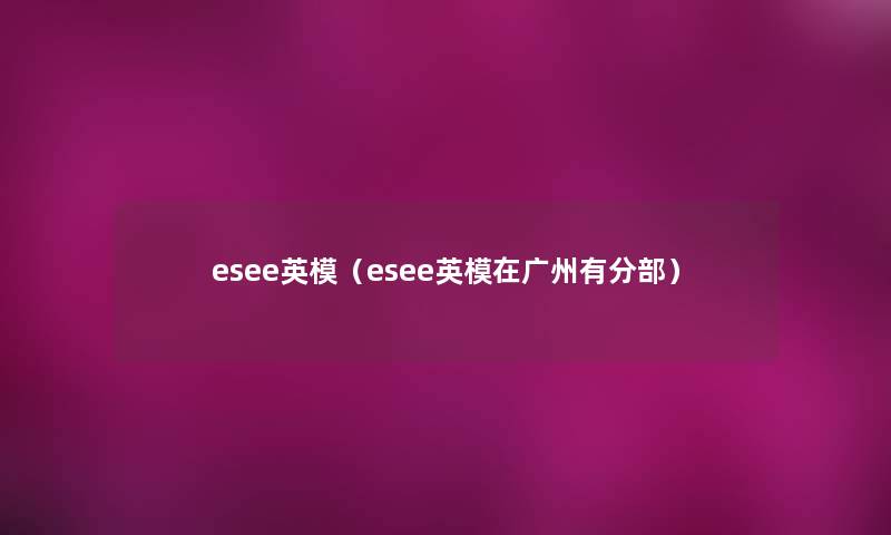 esee英模（esee英模在广州有分部）