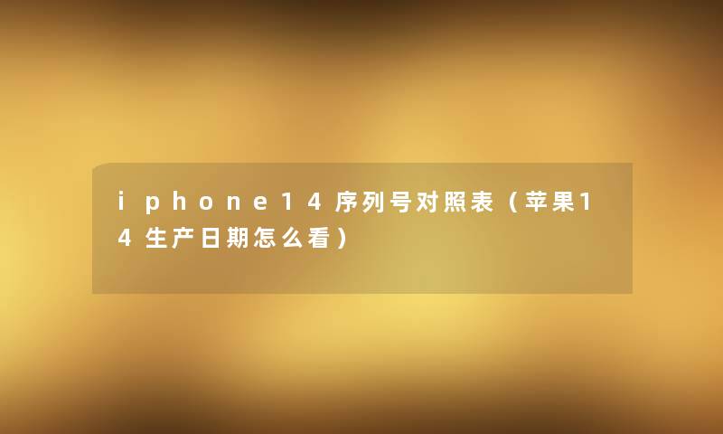 iphone14序列号对照表（苹果14生产日期怎么看）