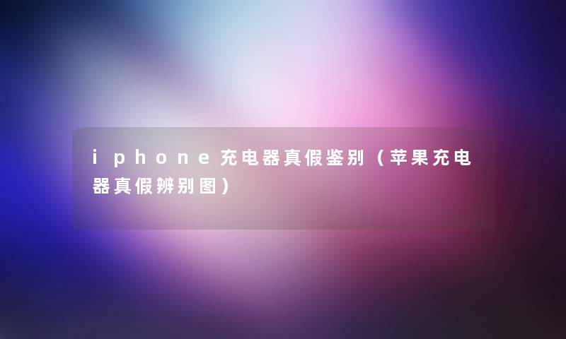 iphone充电器真假鉴别(苹果充电器真假辨别图) iphone充电器真假鉴别(苹果充电器真假辨别图)