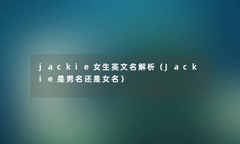 jackie女生英文名解析(Jackie是男名还是女名) jackie女生英文名解析(Jackie是男名还是女名)