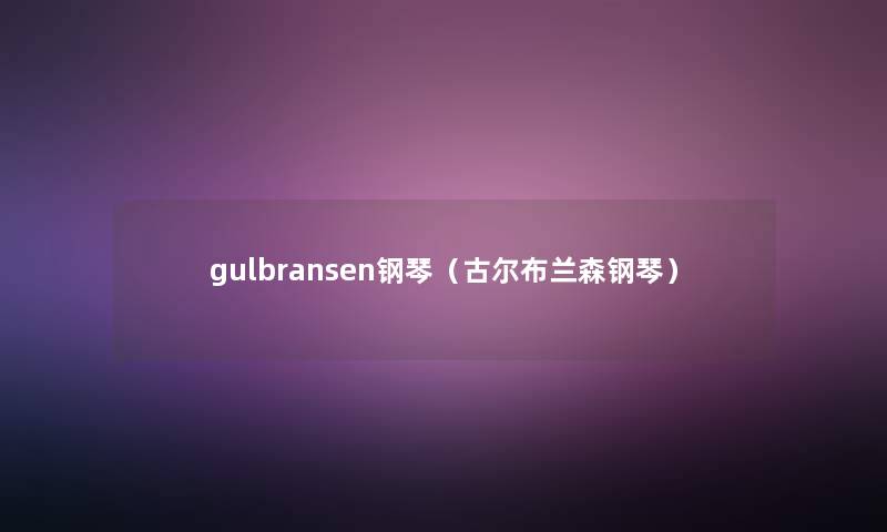 gulbransen钢琴(古尔布兰森钢琴) gulbransen钢琴(古尔布兰森钢琴)