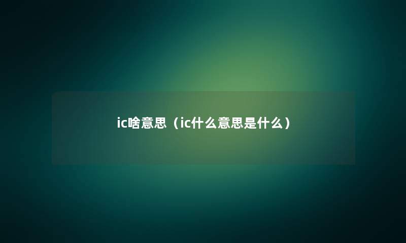 ic啥意思(ic什么意思是什么) ic啥意思(ic什么意思是什么)