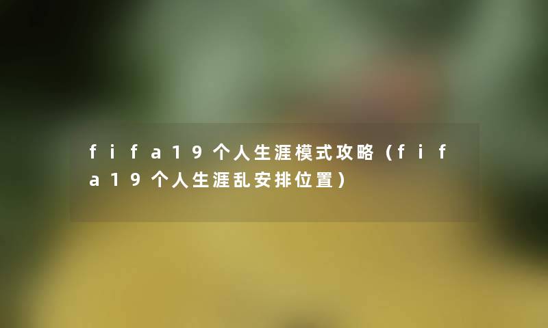 fifa19个人生涯模式攻略(fifa19个人生涯乱安排位置) fifa19个人生涯模式攻略(fifa19个人生涯乱安排位置)