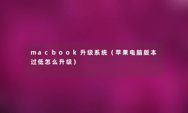 macbook升级系统（苹果电脑版本过低怎么升级）