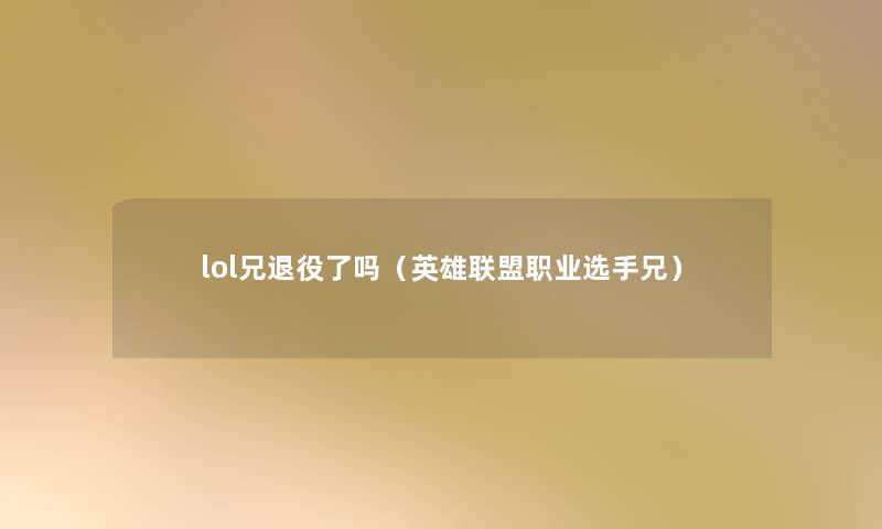 lol兄退役了吗(英雄联盟职业选手兄) lol兄退役了吗(英雄联盟职业选手兄)