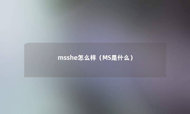 msshe怎么样(MS是什么) msshe怎么样(MS是什么)