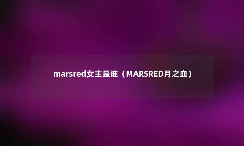marsred女主是谁（MARSRED月之血）