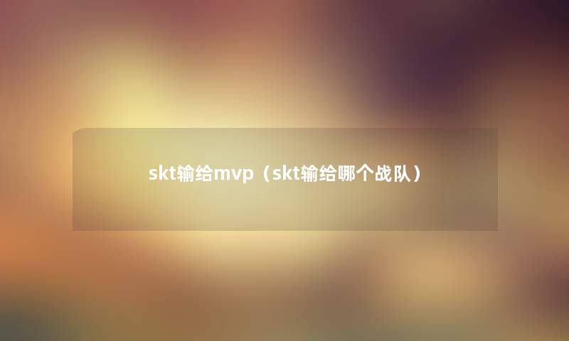 skt输给mvp(skt输给哪个战队) skt输给mvp(skt输给哪个战队)