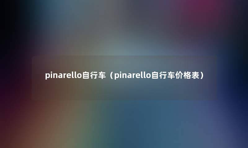 pinarello自行车(pinarello自行车价格表) pinarello自行车(pinarello自行车价格表)