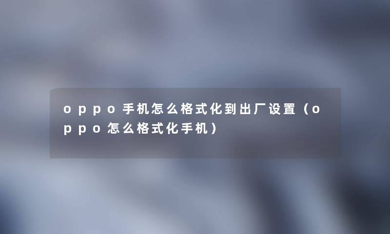 oppo手机怎么格式化到出厂设置(oppo怎么格式化手机) oppo手机怎么格式化到出厂设置(oppo怎么格式化手机)