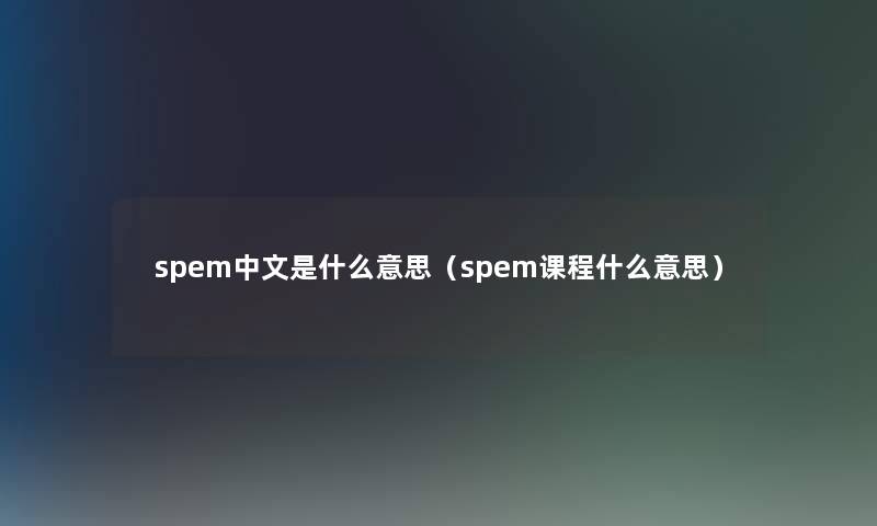 spem中文是什么意思(spem课程什么意思) spem中文是什么意思(spem课程什么意思)