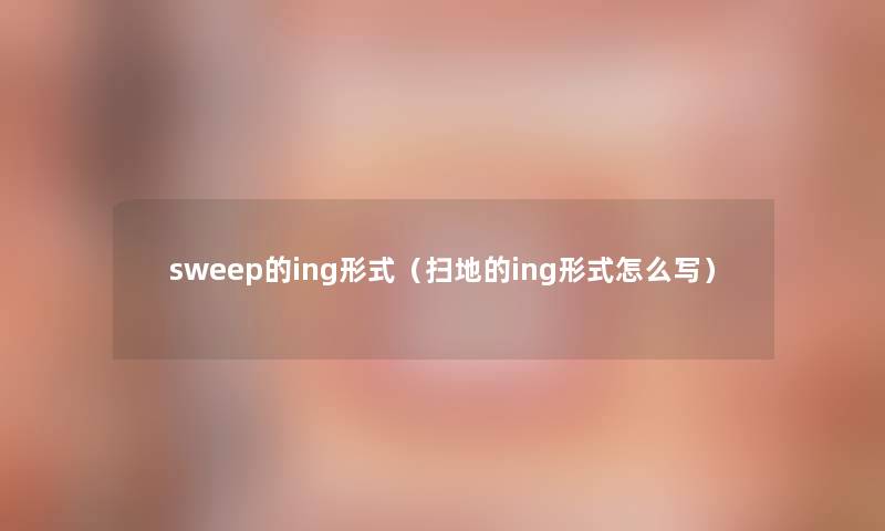 sweep的ing形式(扫地的ing形式怎么写) sweep的ing形式(扫地的ing形式怎么写)