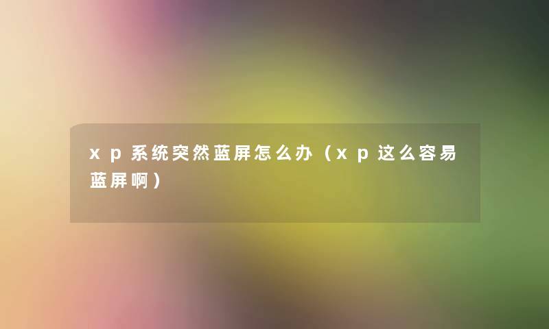 xp系统突然蓝屏怎么办(xp这么容易蓝屏啊) xp系统突然蓝屏怎么办(xp这么容易蓝屏啊)
