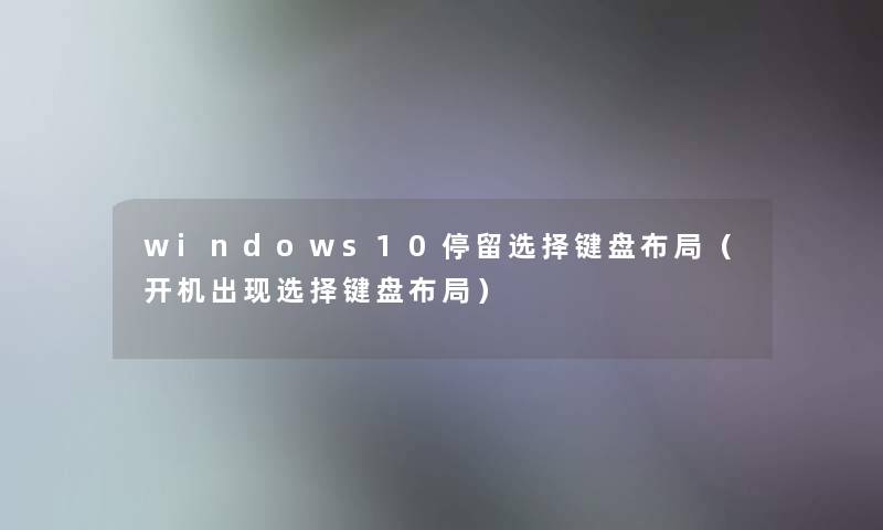 windows10停留选择键盘布局（开机出现选择键盘布局）