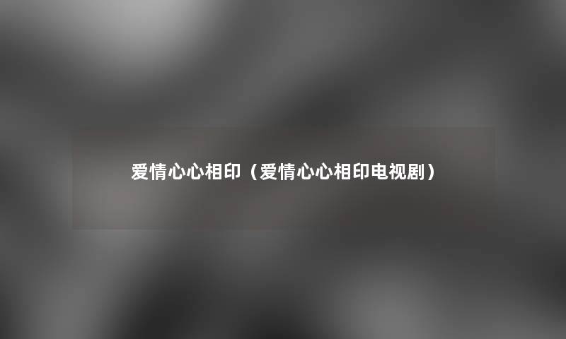 爱情心心相印(爱情心心相印电视剧) 爱情心心相印(爱情心心相印电视剧)