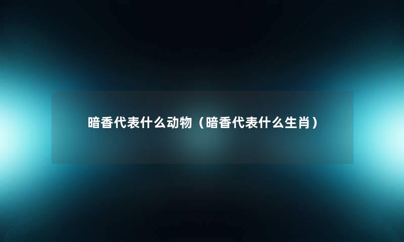 暗香代表什么动物（暗香代表什么生肖）