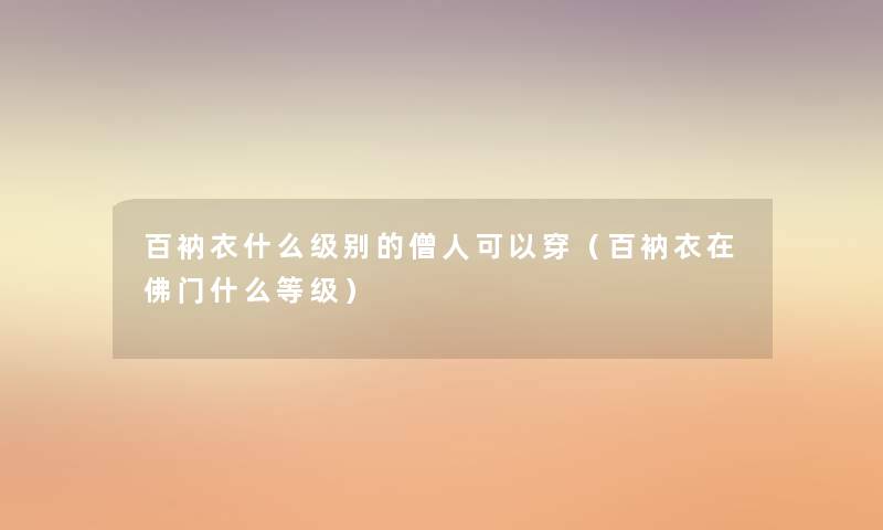 百衲衣什么级别的僧人可以穿（百衲衣在佛门什么等级）