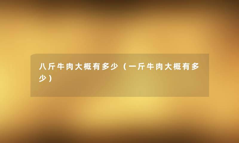 八斤牛肉大概有多少(一斤牛肉大概有多少) 八斤牛肉大概有多少(一斤牛肉大概有多少)