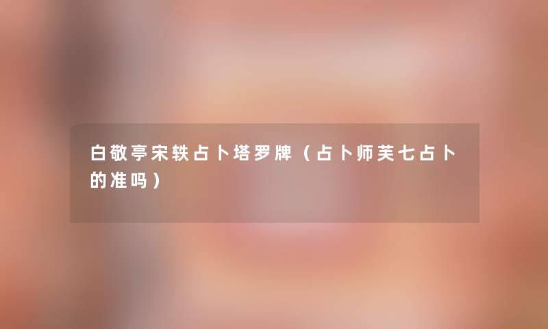 白敬亭宋轶占卜塔罗牌(占卜师芙七占卜的准吗) 白敬亭宋轶占卜塔罗牌(占卜师芙七占卜的准吗)