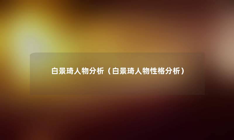 白景琦人物要说(白景琦人物性格要说) 白景琦人物要说(白景琦人物性格要说)