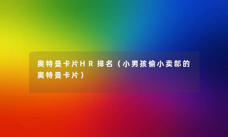 奥特曼卡片HR推荐(小男孩偷小卖部的奥特曼卡片) 奥特曼卡片HR推荐(小男孩偷小卖部的奥特曼卡片)