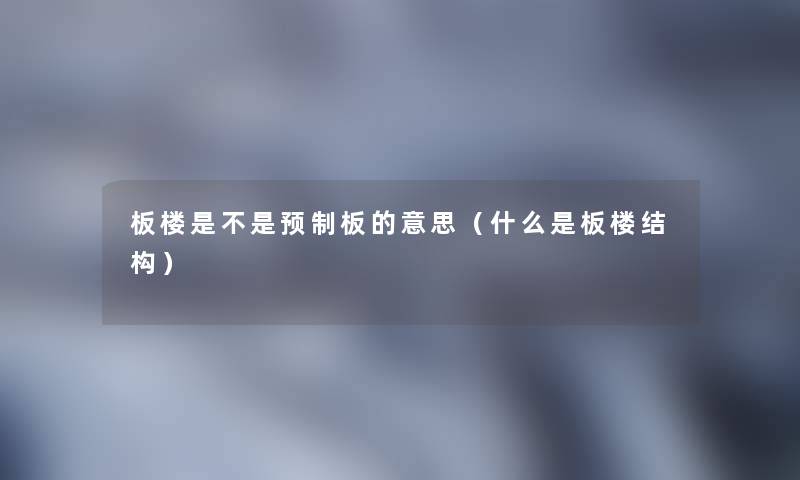板楼是不是预制板的意思(什么是板楼结构) 板楼是不是预制板的意思(什么是板楼结构)