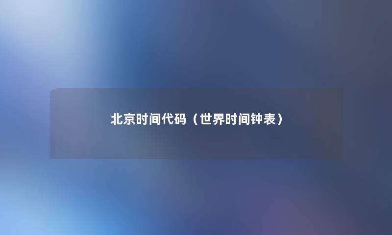 北京时间代码(世界时间钟表) 北京时间代码(世界时间钟表)