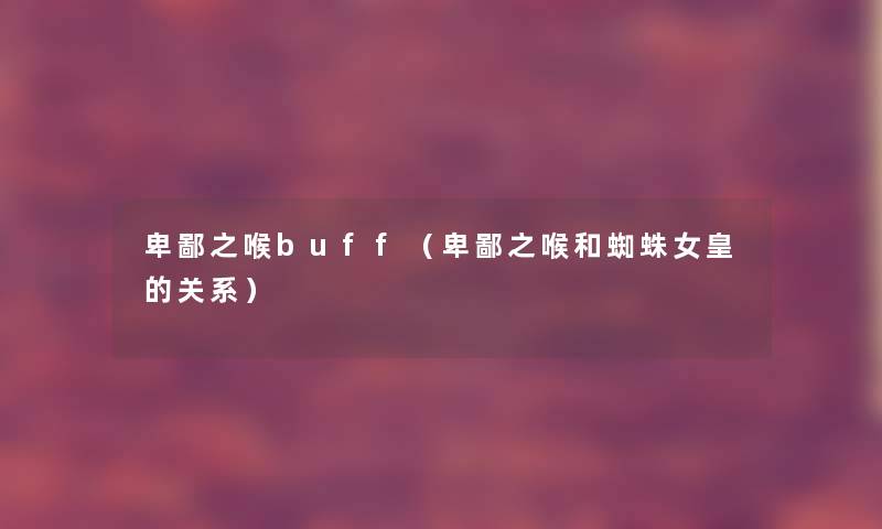 卑鄙之喉buff(卑鄙之喉和蜘蛛女皇的关系) 卑鄙之喉buff(卑鄙之喉和蜘蛛女皇的关系)