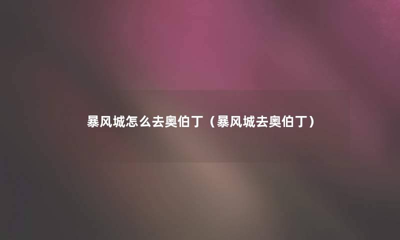 暴风城怎么去奥伯丁(暴风城去奥伯丁) 暴风城怎么去奥伯丁(暴风城去奥伯丁)