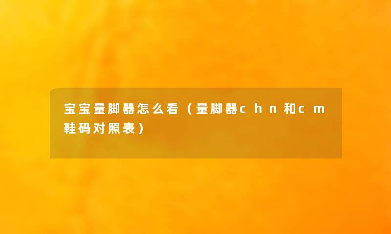 宝宝量脚器怎么看(量脚器chn和cm鞋码对照表) 宝宝量脚器怎么看(量脚器chn和cm鞋码对照表)